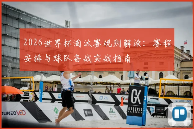 2026世界杯淘汰赛规则解读:赛程安排与球队备战实战指南