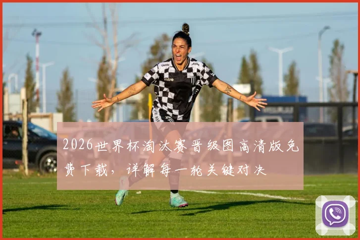 2026世界杯淘汰赛晋级图高清版免费下载，详解每一轮关键对决