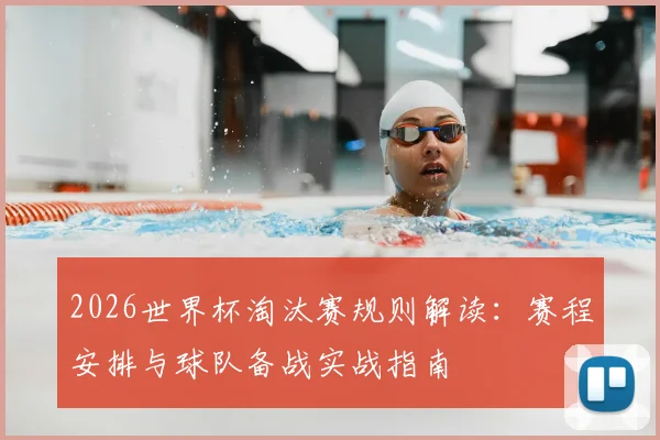 2026世界杯淘汰赛规则解读:赛程安排与球队备战实战指南