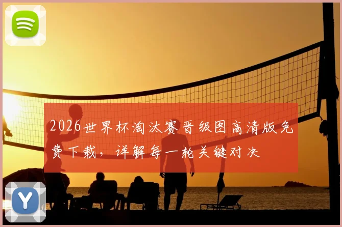2026世界杯淘汰赛晋级图高清版免费下载，详解每一轮关键对决
